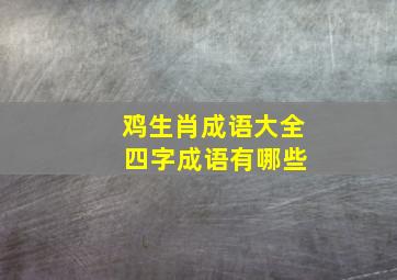 鸡生肖成语大全 四字成语有哪些